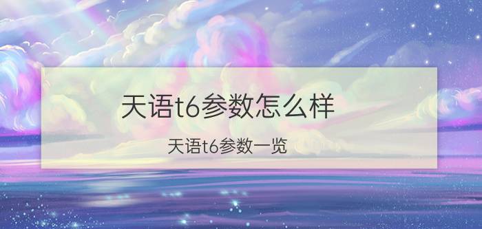 天语t6参数怎么样 天语t6参数一览